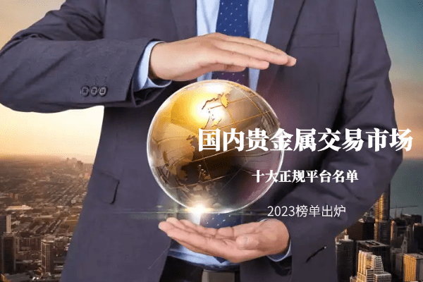 国内贵金属交易市场十大正规平台名单（2023新榜单出炉）