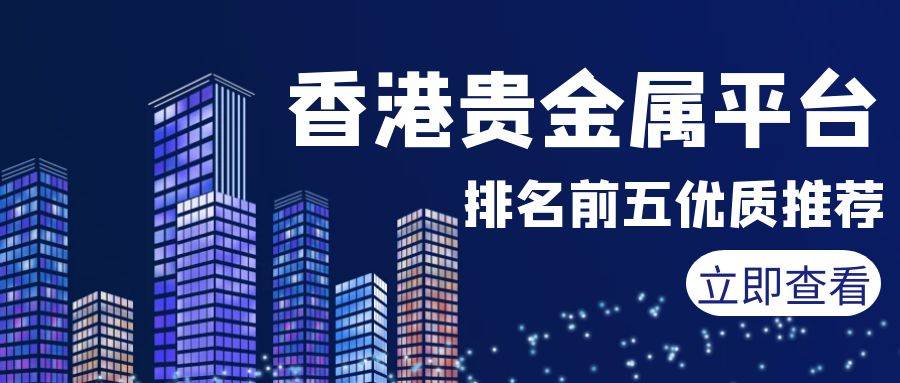 香港贵金属交易平台哪个最好<strong></p>
<p>香港贵金属</strong>？排名前五优质平台推荐