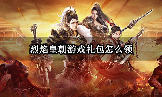 烈焰皇朝游戏礼包怎么领 最新游戏礼包领取方法