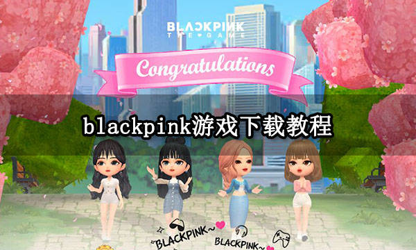blackpink游戏下载教程 最新下载方法分享