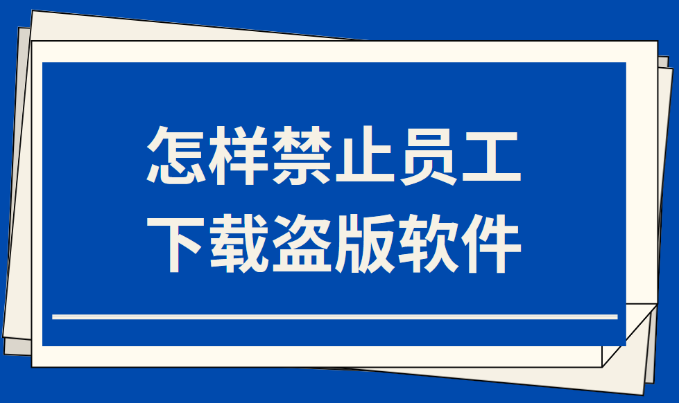 怎样禁止员工下载盗版软件